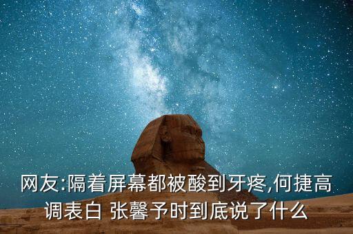 網(wǎng)友:隔著屏幕都被酸到牙疼,何捷高調(diào)表白 張馨予時到底說了什么