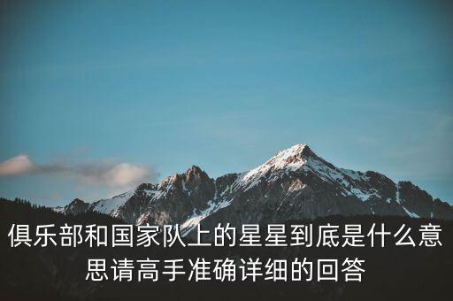 俱樂部和國(guó)家隊(duì)上的星星到底是什么意思請(qǐng)高手準(zhǔn)確詳細(xì)的回答