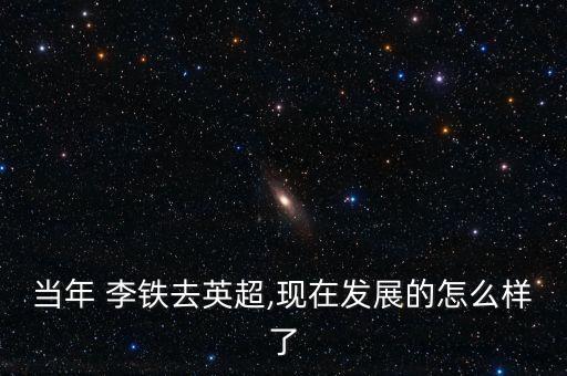 當(dāng)年 李鐵去英超,現(xiàn)在發(fā)展的怎么樣了