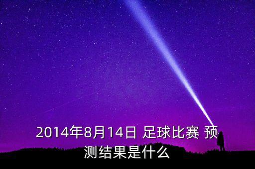 2014年8月14日 足球比賽 預(yù)測結(jié)果是什么