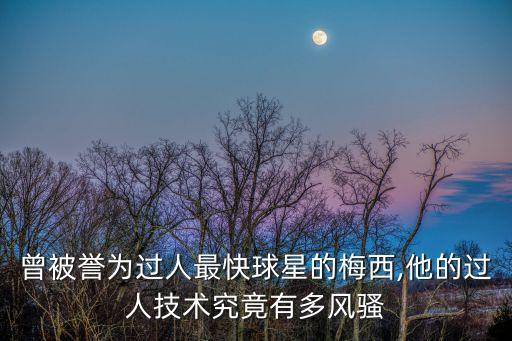 曾被譽(yù)為過(guò)人最快球星的梅西,他的過(guò)人技術(shù)究竟有多風(fēng)騷