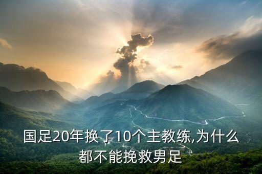 國(guó)足20年換了10個(gè)主教練,為什么都不能挽救男足