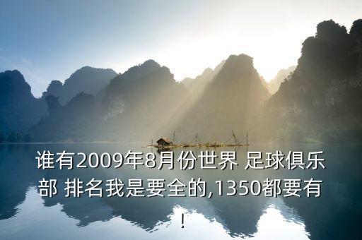 誰(shuí)有2009年8月份世界 足球俱樂部 排名我是要全的,1350都要有!