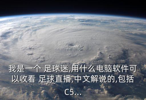 我是一個 足球迷,用什么電腦軟件可以收看 足球直播,中文解說的,包括C5...