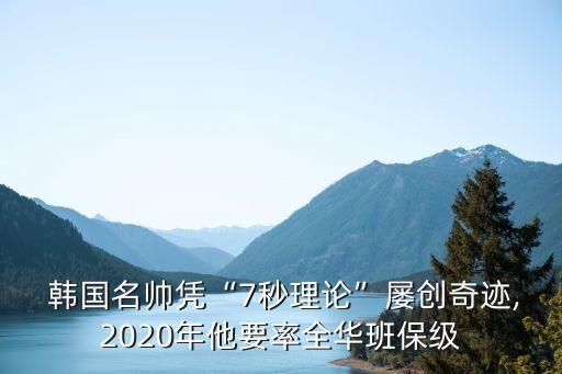  韓國(guó)名帥憑“7秒理論”屢創(chuàng)奇跡,2020年他要率全華班保級(jí)