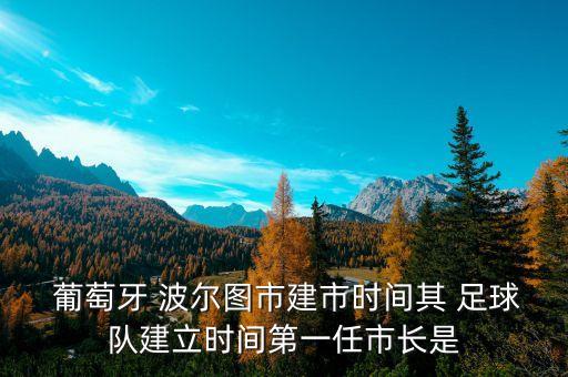  葡萄牙 波爾圖市建市時間其 足球隊建立時間第一任市長是