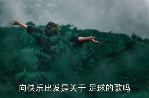 向快樂出發(fā)是關(guān)于 足球的歌嗎