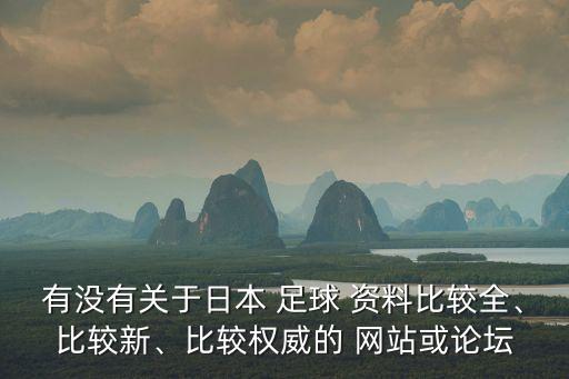 有沒有關(guān)于日本 足球 資料比較全、比較新、比較權(quán)威的 網(wǎng)站或論壇