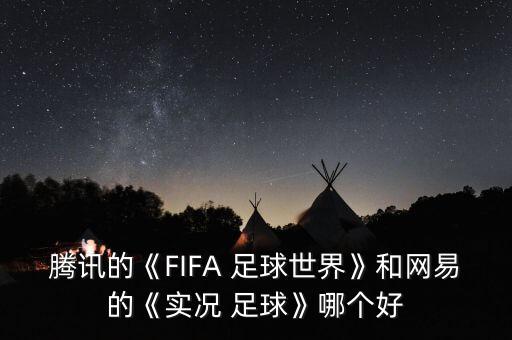 騰訊的《FIFA 足球世界》和網(wǎng)易的《實況 足球》哪個好