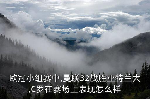 歐冠小組賽中,曼聯(lián)32戰(zhàn)勝亞特蘭大,C羅在賽場上表現(xiàn)怎么樣