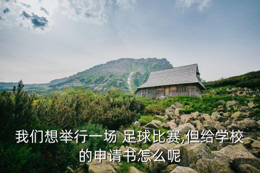 我們想舉行一場(chǎng) 足球比賽,但給學(xué)校的申請(qǐng)書怎么呢