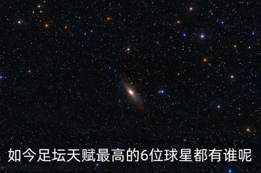 如今足壇天賦最高的6位球星都有誰呢