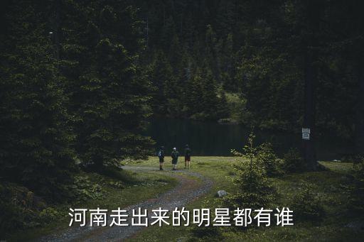 河南走出來的明星都有誰