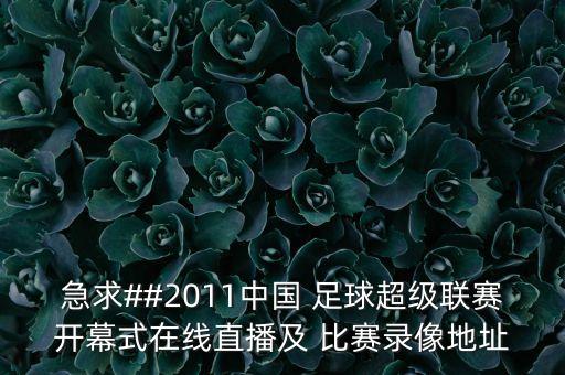 急求##2011中國(guó) 足球超級(jí)聯(lián)賽開幕式在線直播及 比賽錄像地址