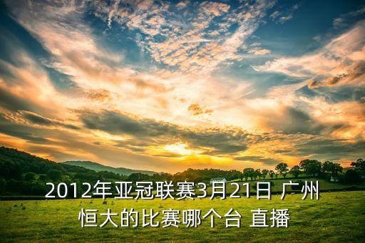 2012年亞冠聯(lián)賽3月21日 廣州 恒大的比賽哪個(gè)臺(tái) 直播