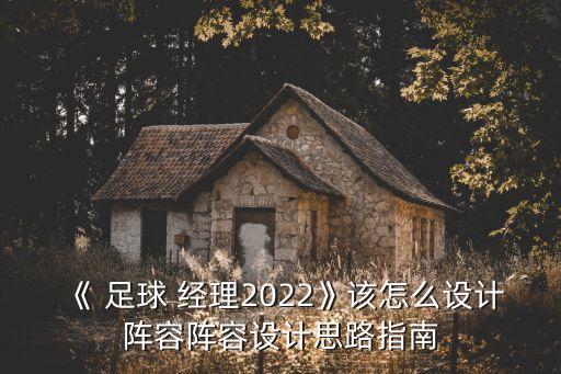 《 足球 經(jīng)理2022》該怎么設計陣容陣容設計思路指南