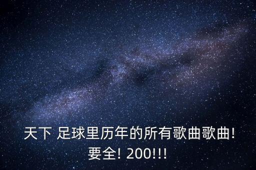  天下 足球里歷年的所有歌曲歌曲!要全! 200!!!