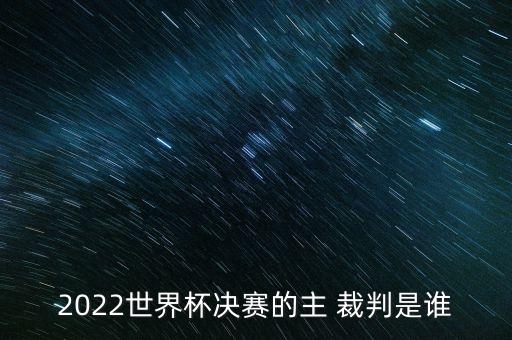 2022世界杯決賽的主 裁判是誰