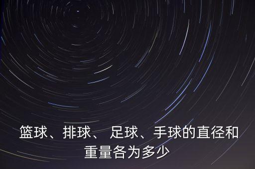  籃球、排球、 足球、手球的直徑和重量各為多少