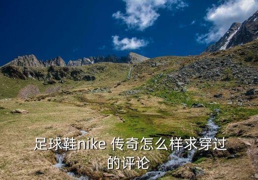  足球鞋nike 傳奇怎么樣求穿過的評論