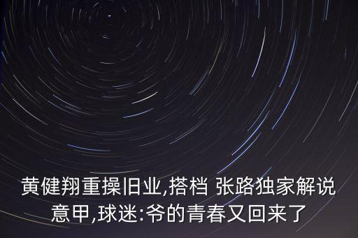 黃健翔重操舊業(yè),搭檔 張路獨(dú)家解說(shuō)意甲,球迷:爺?shù)那啻河只貋?lái)了