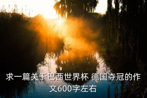 求一篇關(guān)于巴西世界杯 德國奪冠的作文600字左右