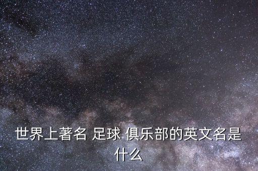 世界上著名 足球 俱樂部的英文名是什么