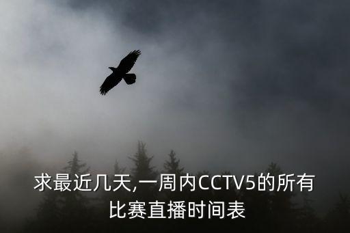 求最近幾天,一周內(nèi)CCTV5的所有 比賽直播時(shí)間表