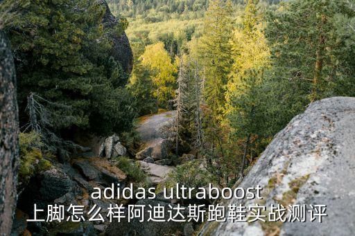 adidas ultraboost上腳怎么樣阿迪達(dá)斯跑鞋實(shí)戰(zhàn)測評