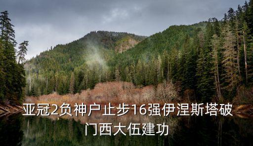  亞冠2負(fù)神戶止步16強(qiáng)伊涅斯塔破門西大伍建功