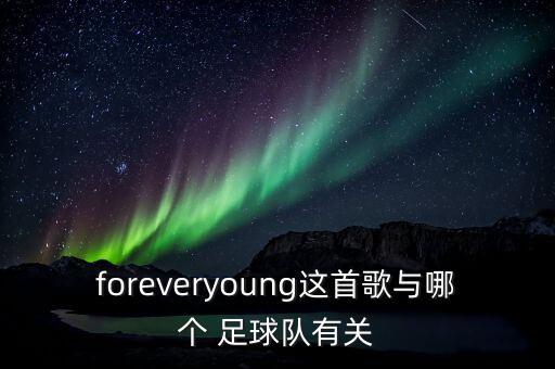 foreveryoung這首歌與哪個(gè) 足球隊(duì)有關(guān)