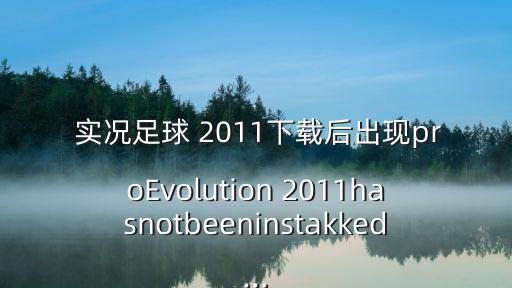  實(shí)況足球 2011下載后出現(xiàn)proEvolution 2011hasnotbeeninstakked...