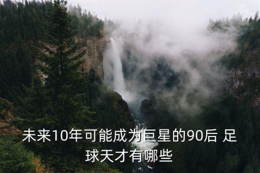 未來10年可能成為巨星的90后 足球天才有哪些