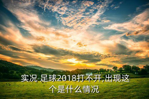  實況 足球2018打不開,出現(xiàn)這個是什么情況