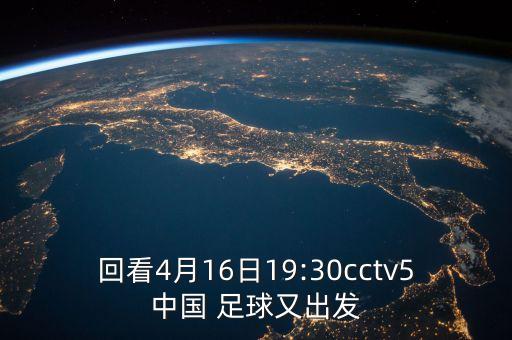 回看4月16日19:30cctv5中國 足球又出發(fā)