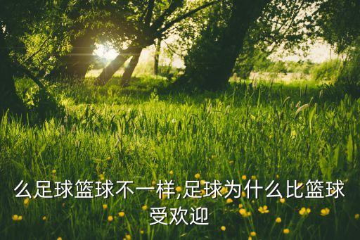 么足球籃球不一樣,足球?yàn)槭裁幢然@球受歡迎