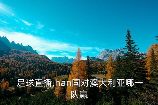  足球直播,han國對澳大利亞哪一隊贏