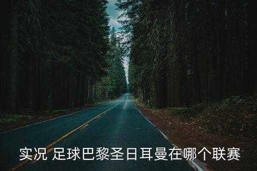  實(shí)況 足球巴黎圣日耳曼在哪個(gè)聯(lián)賽