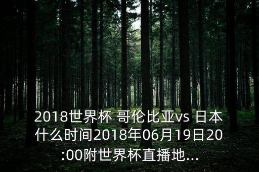 2018世界杯 哥倫比亞vs 日本什么時間2018年06月19日20:00附世界杯直播地...