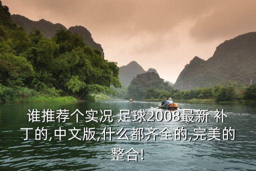 誰推薦個實況 足球2008最新 補(bǔ)丁的,中文版,什么都齊全的,完美的整合!