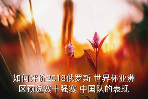 如何評價2018俄羅斯 世界杯亞洲區(qū)預(yù)選賽十強(qiáng)賽 中國隊(duì)的表現(xiàn)