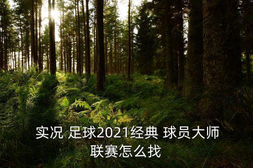  實況 足球2021經(jīng)典 球員大師聯(lián)賽怎么找