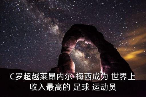 C羅超越萊昂內(nèi)爾·梅西成為 世界上收入最高的 足球 運(yùn)動(dòng)員