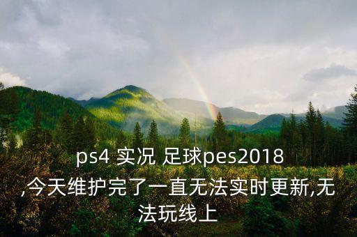  ps4 實(shí)況 足球pes2018,今天維護(hù)完了一直無法實(shí)時(shí)更新,無法玩線上