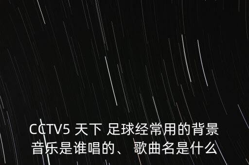 CCTV5 天下 足球經(jīng)常用的背景音樂是誰唱的、 歌曲名是什么