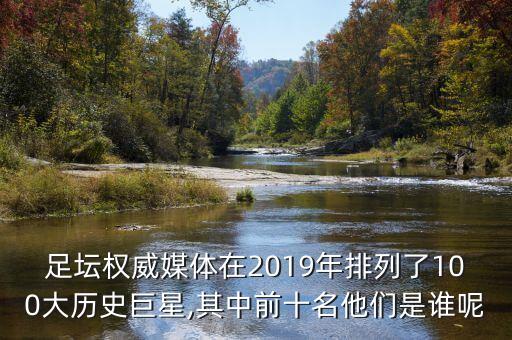 足壇權(quán)威媒體在2019年排列了100大歷史巨星,其中前十名他們是誰(shuí)呢