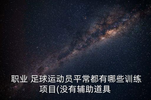 足球職業(yè)球員體能標準,職業(yè)足球運動員體能恢復需要幾天