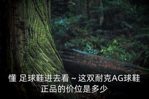 懂 足球鞋進(jìn)去看～這雙耐克AG球鞋正品的價(jià)位是多少