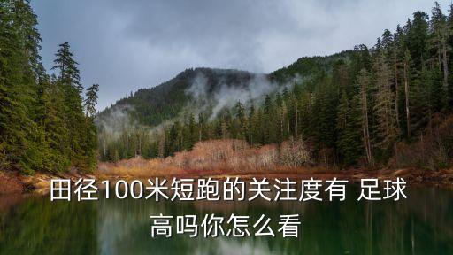  田徑100米短跑的關(guān)注度有 足球高嗎你怎么看