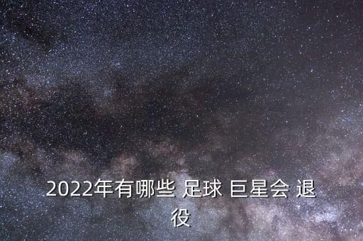 2022年有哪些 足球 巨星會(huì) 退役